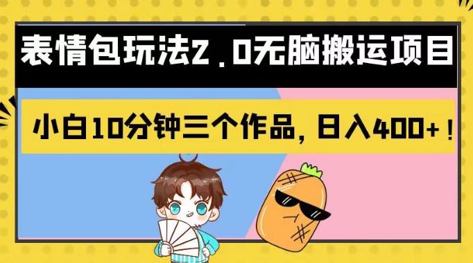 表情包玩法2.0无脑搬运项目，小白10分钟三个作品，日入400+！【揭秘】轻创网-网创项目资源站-副业项目-创业项目-搞钱项目轻创网