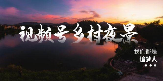 视频号乡村夜景治愈视频课程,一条龙实操玩法(教程+素材+软件)轻创网-网创项目资源站-副业项目-创业项目-搞钱项目轻创网