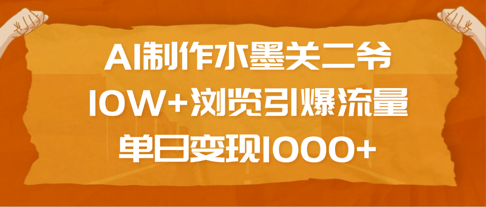 AI制作水墨关二爷，10W+浏览引爆流量，单日变现1000+轻创网-网创项目资源站-副业项目-创业项目-搞钱项目轻创网