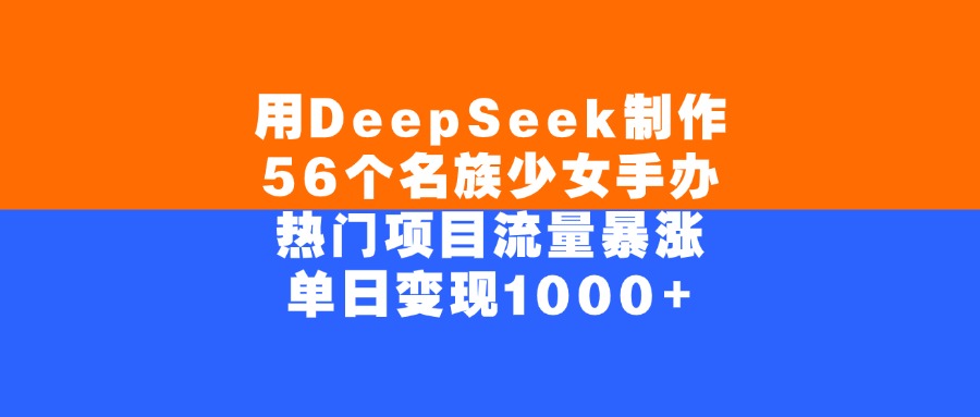 用DeepSeek制作56个名族少女手办，单日变现1000+，热门项目流量暴涨轻创网-网创项目资源站-副业项目-创业项目-搞钱项目轻创网