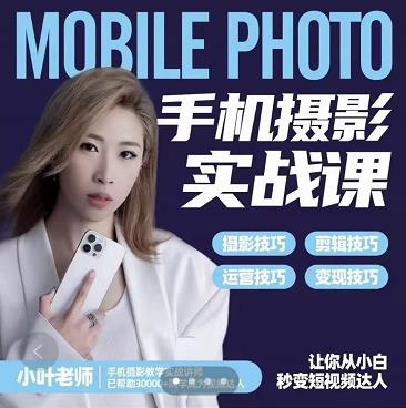 小叶老师手机摄影实战课：思维+实操，适合新手一站式拍摄剪辑教学，让你从小白秒变短视频达人轻创网-网创项目资源站-副业项目-创业项目-搞钱项目轻创网