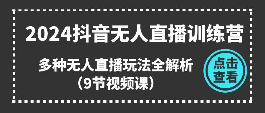2024抖音无人直播训练营，多种无人直播玩法全解析（9节视频课）轻创网-网创项目资源站-副业项目-创业项目-搞钱项目轻创网