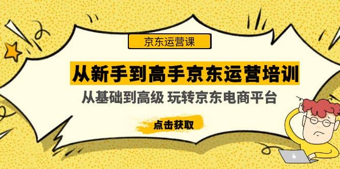 从新手到高手京东运营培训：从基础到高级 玩转京东电商平台(无水印)轻创网-网创项目资源站-副业项目-创业项目-搞钱项目轻创网