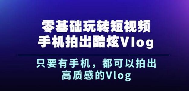 杨精坤零基础玩转短视频手机拍出酷炫Vlog，只要有手机就可以拍出高质感的Vlog轻创网-网创项目资源站-副业项目-创业项目-搞钱项目轻创网