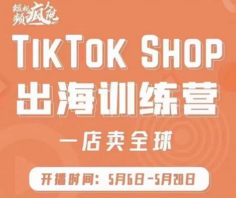 疯人院:TikTok Shop出海训练营（一店卖全球)，出海抢占全球新流量轻创网-网创项目资源站-副业项目-创业项目-搞钱项目轻创网