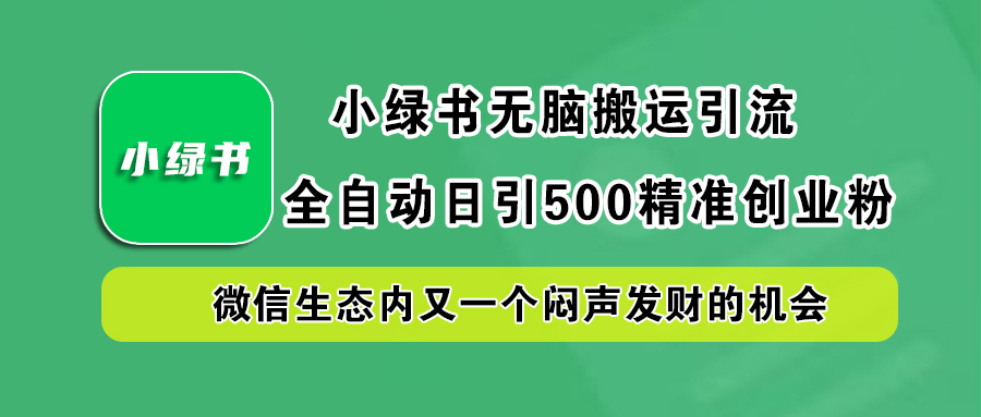 小绿书小白无脑搬运引流，全自动日引500精准创业粉，微信生态内又一个闷声发财的机会轻创网-网创项目资源站-副业项目-创业项目-搞钱项目轻创网