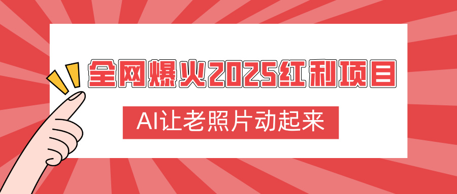 全网爆火2025红利项目，AI让老照片动起来，新手也能快速上手轻创网-网创项目资源站-副业项目-创业项目-搞钱项目轻创网