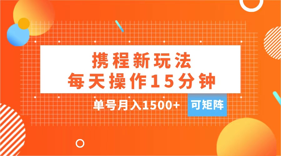 玩赚携程APP，每天简单操作15分钟，单号月入1500+，可矩阵轻创网-网创项目资源站-副业项目-创业项目-搞钱项目轻创网