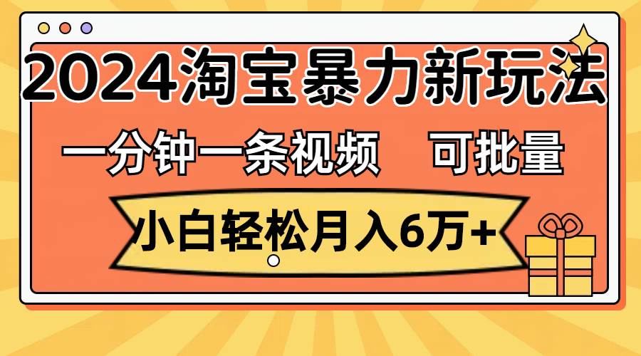 一分钟一条视频，小白轻松月入6万+，2024淘宝暴力新玩法，可批量放大收益轻创网-网创项目资源站-副业项目-创业项目-搞钱项目轻创网