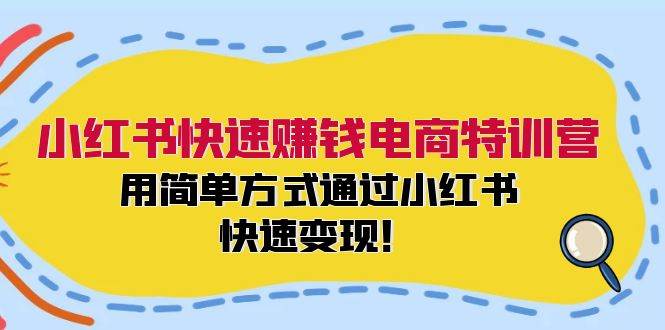 小红书快速赚钱电商特训营：用简单方式通过小红书快速变现！轻创网-网创项目资源站-副业项目-创业项目-搞钱项目轻创网