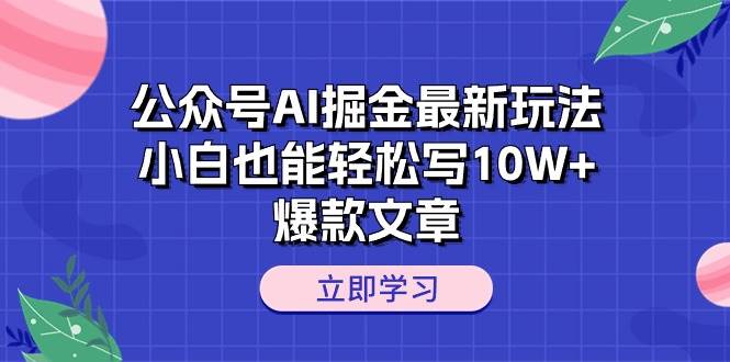 公众号AI掘金最新玩法，小白也能轻松写10W+爆款文章轻创网-网创项目资源站-副业项目-创业项目-搞钱项目轻创网