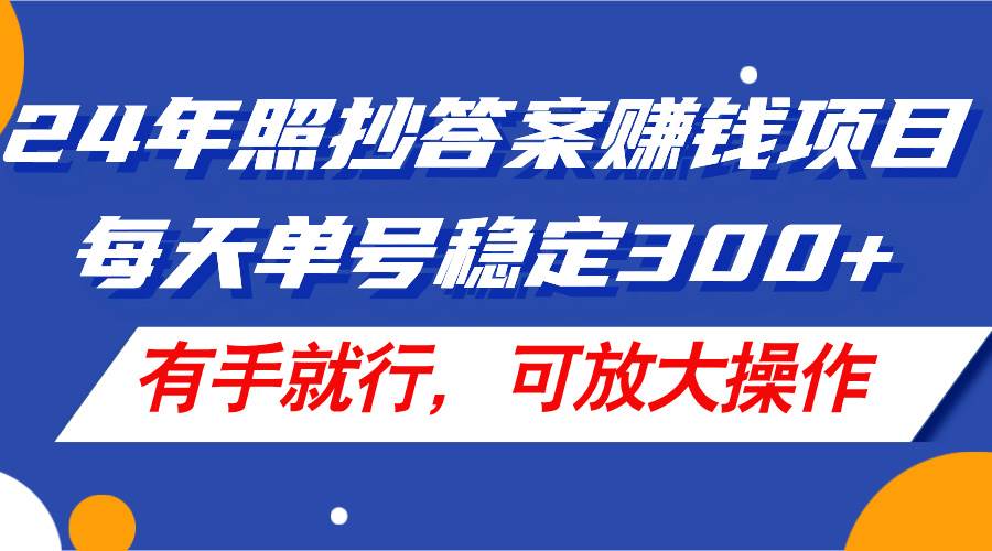 24年照抄答案赚钱项目，每天单号稳定300+，有手就行，可放大操作轻创网-网创项目资源站-副业项目-创业项目-搞钱项目轻创网