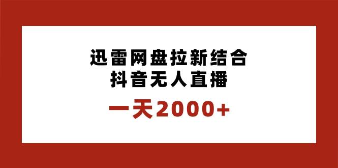 一天2000+迅雷网盘拉新结合抖音无人直播，独创玩法保姆级教学轻创网-网创项目资源站-副业项目-创业项目-搞钱项目轻创网