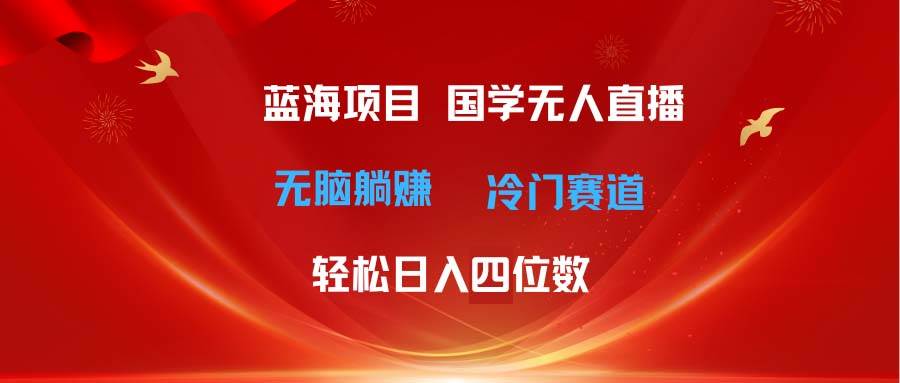超级蓝海项目 国学无人直播日入四位数 无脑躺赚冷门赛道 最新玩法轻创网-网创项目资源站-副业项目-创业项目-搞钱项目轻创网