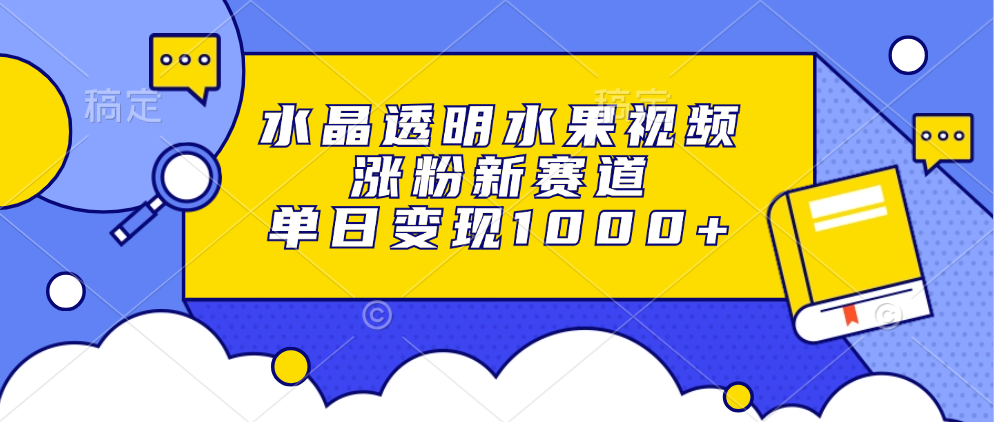 水晶透明水果视频，涨粉新赛道，单日变现1000+轻创网-网创项目资源站-副业项目-创业项目-搞钱项目轻创网