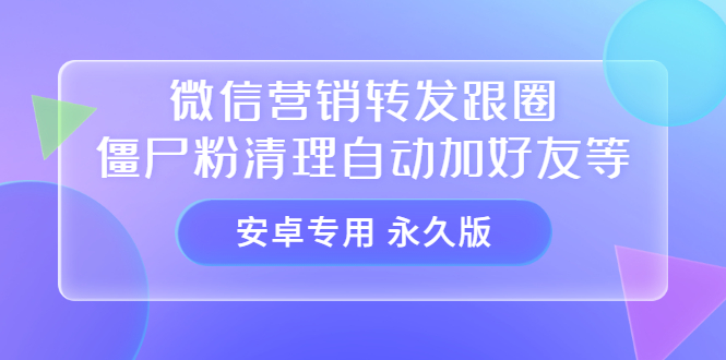 【安卓专用】微信营销转发跟圈僵尸粉清理自动加好友等【永久版】轻创网-网创项目资源站-副业项目-创业项目-搞钱项目轻创网