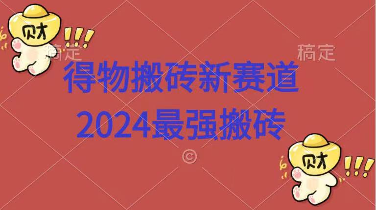 得物搬砖新赛道.2024最强搬砖轻创网-网创项目资源站-副业项目-创业项目-搞钱项目轻创网
