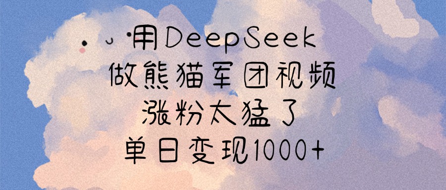 用DeepSeek做熊猫军团视频，涨粉太猛了，单日变现1000+轻创网-网创项目资源站-副业项目-创业项目-搞钱项目轻创网