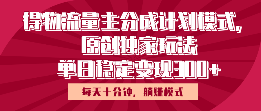 得物流量主原创独家玩法，每天操作十分钟，无脑躺赚，单日稳定变现多张轻创网-网创项目资源站-副业项目-创业项目-搞钱项目轻创网