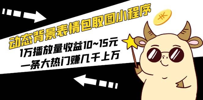 动态背景表情包取图小程序，1万播放量收益10~15元轻创网-网创项目资源站-副业项目-创业项目-搞钱项目轻创网