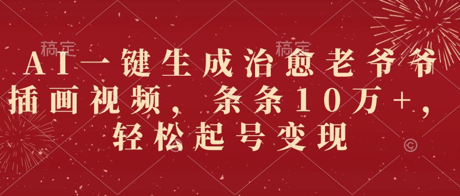 AI一键生成治愈老爷爷插画视频，条条10万+，轻松起号变现轻创网-网创项目资源站-副业项目-创业项目-搞钱项目轻创网