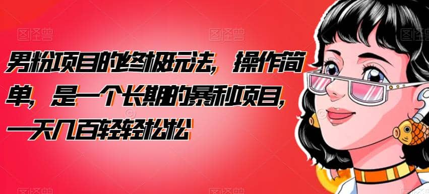 男粉项目的终极玩法，操作简单，是一个长期的暴利项目，一天几百轻轻松松【揭秘】轻创网-网创项目资源站-副业项目-创业项目-搞钱项目轻创网