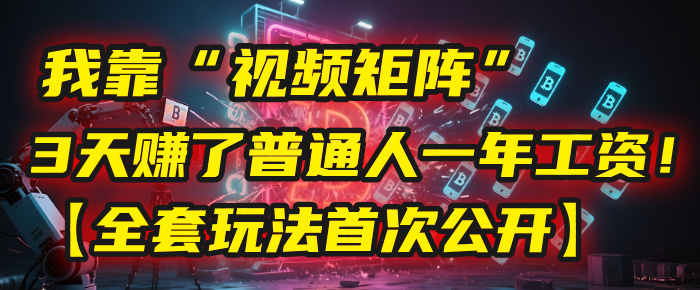我靠“视频矩阵”，3天赚了普通人一年工资！【全套玩法首次公开】轻创网-网创项目资源站-副业项目-创业项目-搞钱项目轻创网