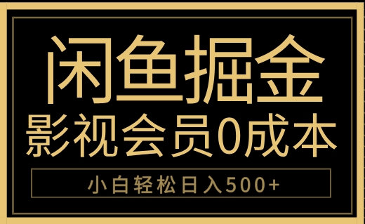 闲鱼掘金，0成本卖影视会员，轻松日入500+轻创网-网创项目资源站-副业项目-创业项目-搞钱项目轻创网