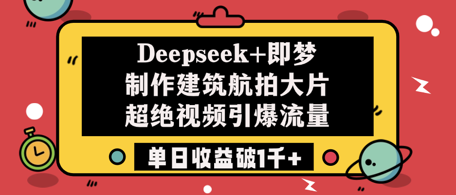 Deepseek+即梦制作建筑航拍大片，超绝视频引爆流量，单日收益破1千+轻创网-网创项目资源站-副业项目-创业项目-搞钱项目轻创网