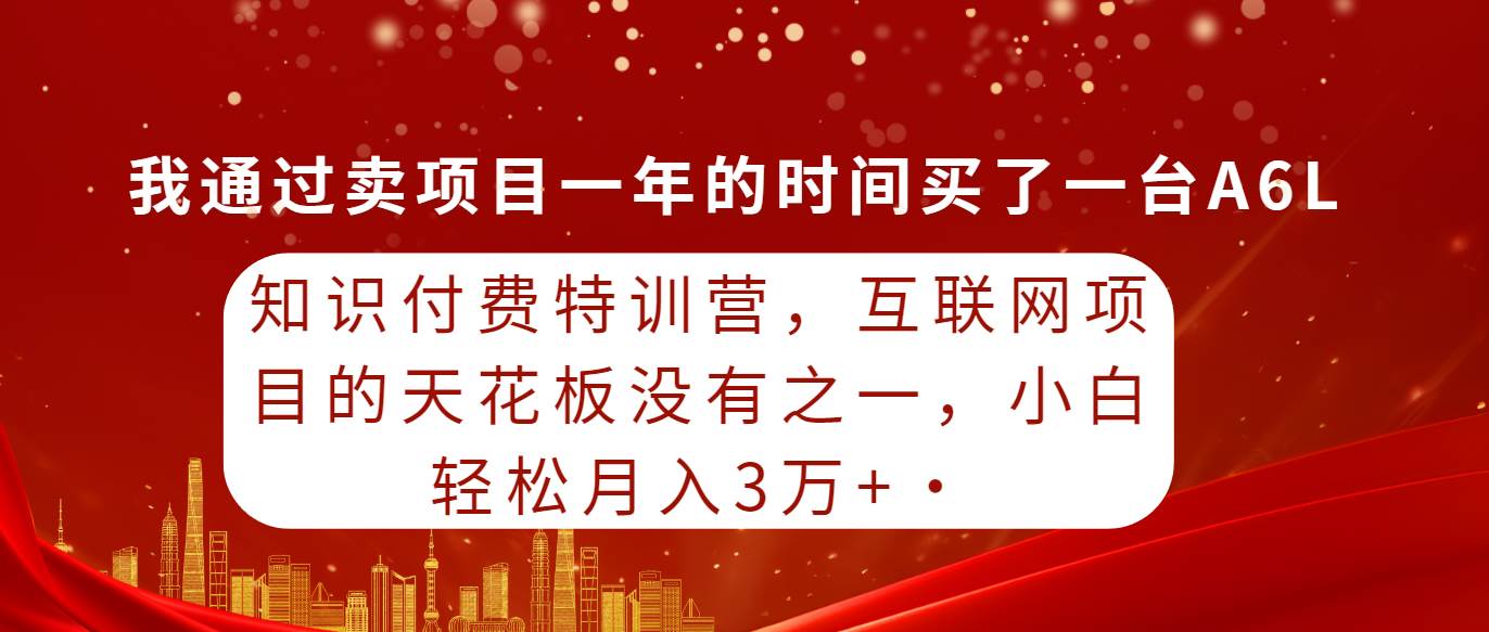 知识付费特训营，互联网项目的天花板，没有之一，小白轻轻松松月入三万+轻创网-网创项目资源站-副业项目-创业项目-搞钱项目轻创网