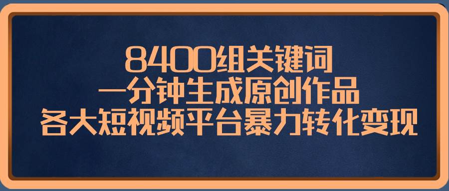 8400组关键词，一分钟生成原创作品，各大短视频平台暴力转化变现轻创网-网创项目资源站-副业项目-创业项目-搞钱项目轻创网