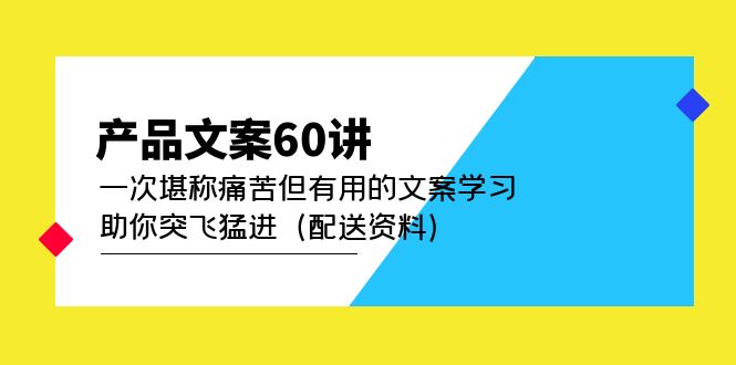 产品文案60讲：一次堪称痛苦但有用的文案学习 助你突飞猛进（配送资料）轻创网-网创项目资源站-副业项目-创业项目-搞钱项目轻创网
