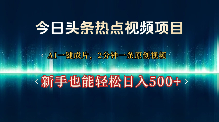 今日头条热点视频项目， AI一键成片，2分钟一条原创视频，新手也能轻松日入500+轻创网-网创项目资源站-副业项目-创业项目-搞钱项目轻创网