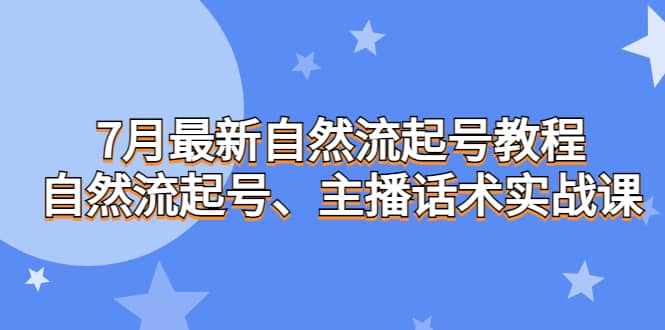 7月最新自然流起号教程，自然流起号、主播话术实战课轻创网-网创项目资源站-副业项目-创业项目-搞钱项目轻创网