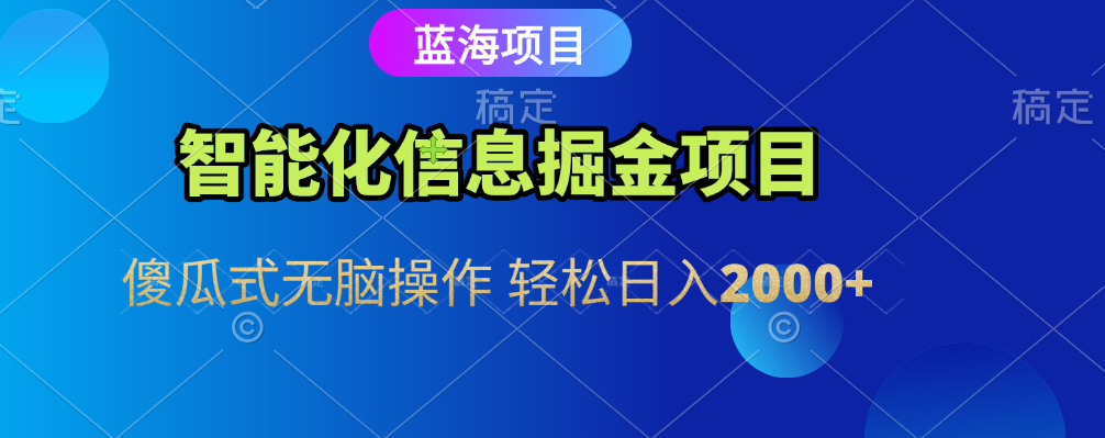 智能化信息蓝海全自动掘金项目 傻瓜式无脑操作 轻松日入2000+轻创网-网创项目资源站-副业项目-创业项目-搞钱项目轻创网