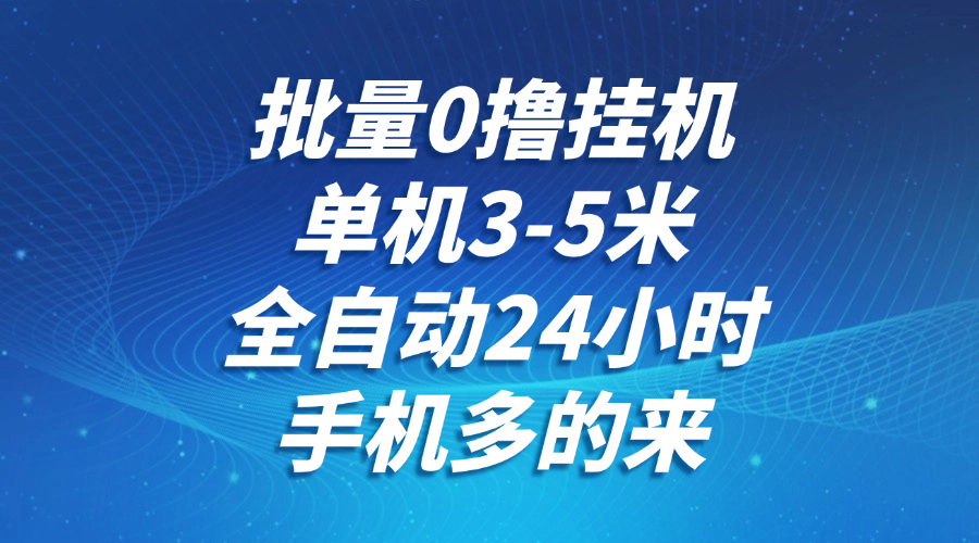 批量0撸全自动挂机，单机3-5米，全自动24小时，手机多的来，不养鸡，无风控，无网络限制轻创网-网创项目资源站-副业项目-创业项目-搞钱项目轻创网