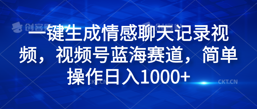 一键生成情感聊天记录视频，视频号蓝海赛道，简单操作日入1000+轻创网-网创项目资源站-副业项目-创业项目-搞钱项目轻创网