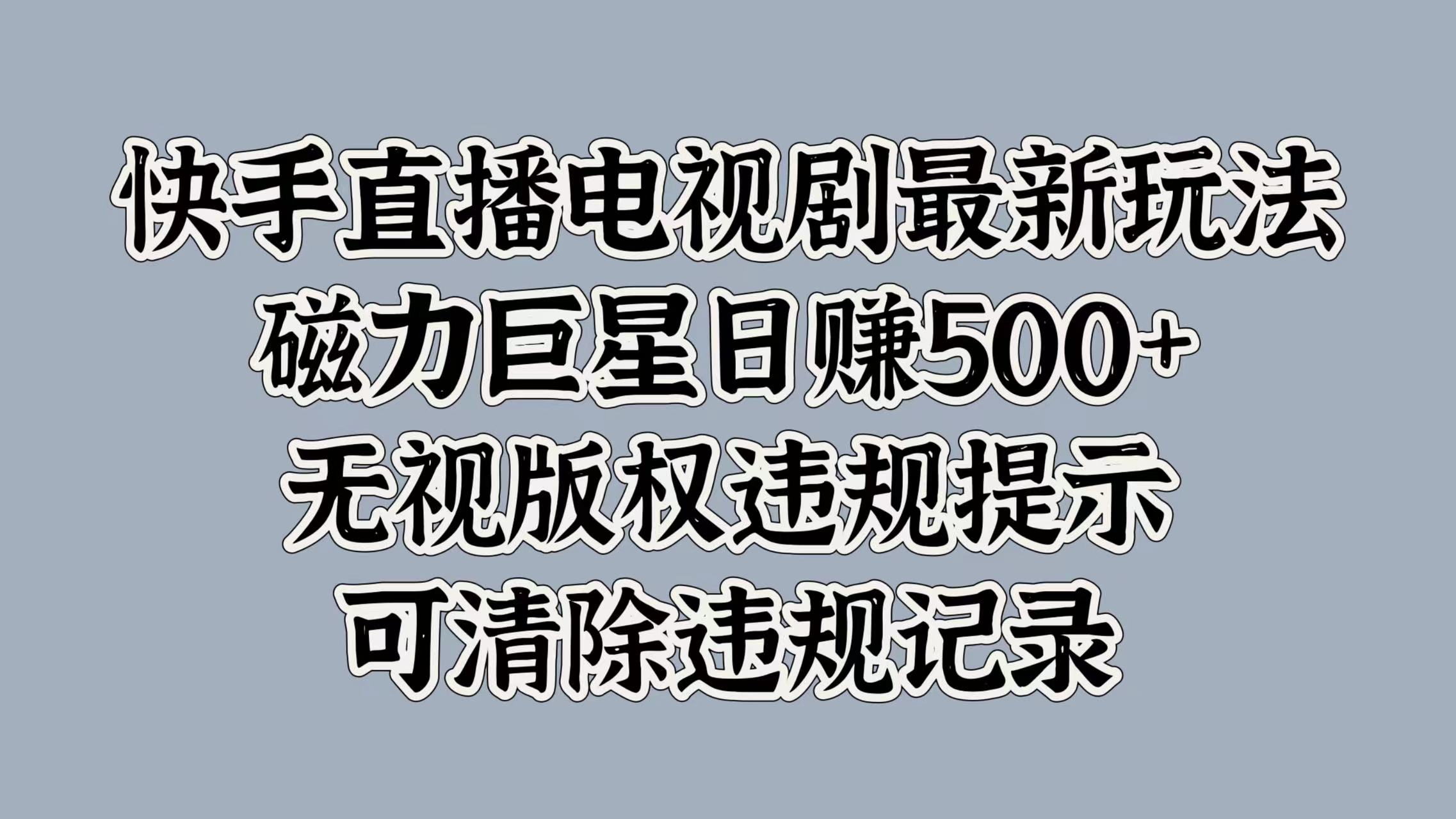 快手直播电视剧最新玩法，磁力巨星日赚500+，无视版权违规提示，可清除违规记录轻创网-网创项目资源站-副业项目-创业项目-搞钱项目轻创网
