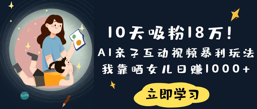 《10天吸粉18万！AI亲子互动视频暴利玩法，我靠晒女儿日赚1000+》轻创网-网创项目资源站-副业项目-创业项目-搞钱项目轻创网