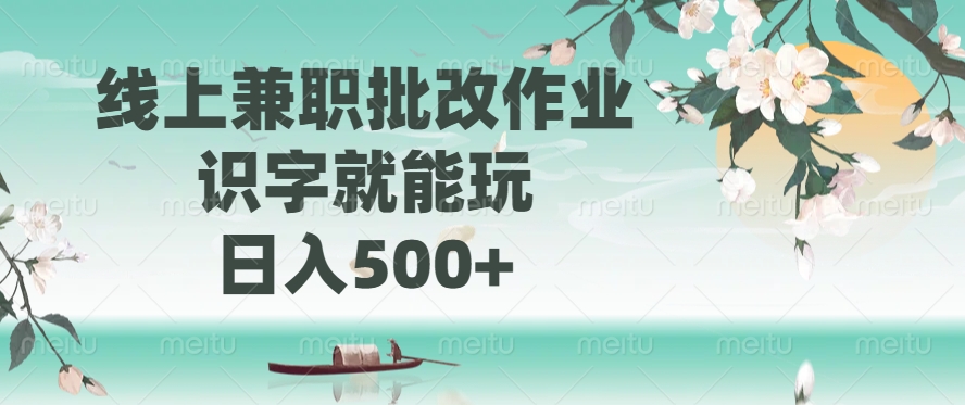 线上兼职批改作业，识字就能玩，日入500+轻创网-网创项目资源站-副业项目-创业项目-搞钱项目轻创网