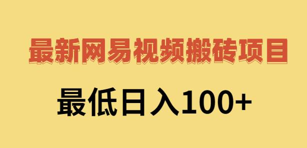 2022网易视频搬砖赚钱，日收益120（视频教程+文档）轻创网-网创项目资源站-副业项目-创业项目-搞钱项目轻创网