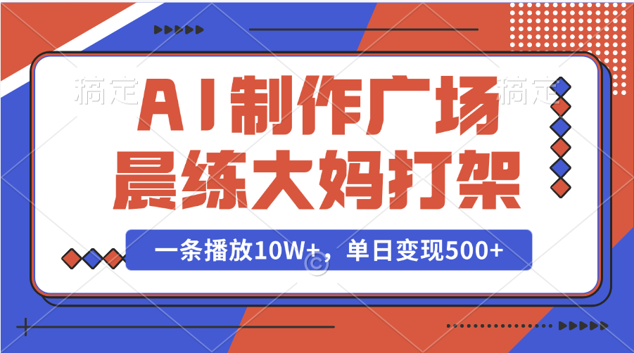 AI制作广场晨练大妈打架，一条播放10W+，单日变现500+轻创网-网创项目资源站-副业项目-创业项目-搞钱项目轻创网