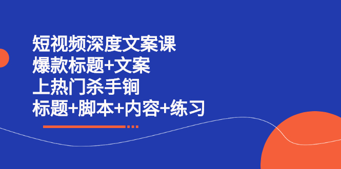 短视频深度文案课 爆款标题+文案 上热门杀手锏（标题+脚本+内容+练习）轻创网-网创项目资源站-副业项目-创业项目-搞钱项目轻创网