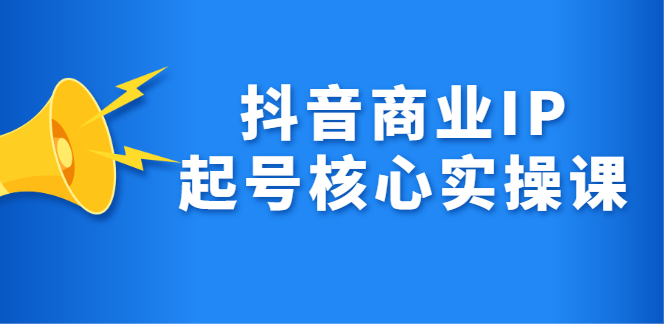 抖音商业IP起号核心实操课，带你玩转算法，流量，内容，架构，变现轻创网-网创项目资源站-副业项目-创业项目-搞钱项目轻创网