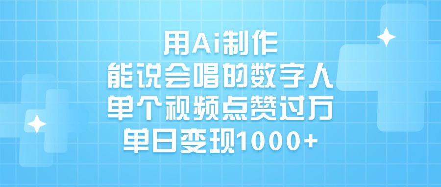 用Ai制作，能说会唱的数字人，单个视频点赞过万，单日变现1000+轻创网-网创项目资源站-副业项目-创业项目-搞钱项目轻创网