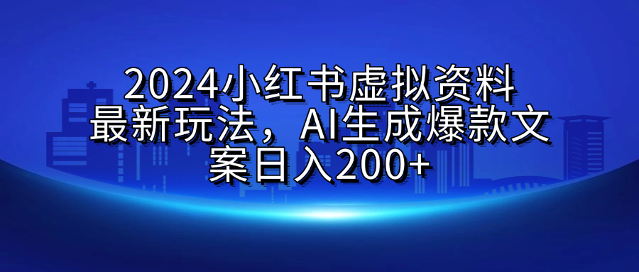 2024小红书虚拟资料最新玩法，AI生成爆款文案日入200+轻创网-网创项目资源站-副业项目-创业项目-搞钱项目轻创网