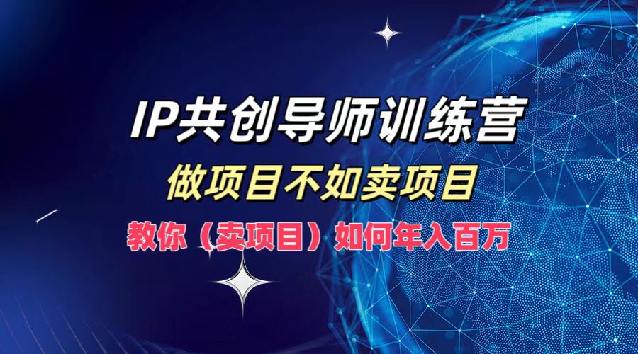 IP共创导师训练营，如何实现年入百万，做项目不如卖项目，教你（卖项目）轻创网-网创项目资源站-副业项目-创业项目-搞钱项目轻创网