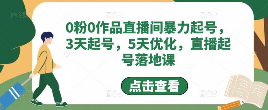 0粉0作品直播间暴力起号，3天起号，5天优化，直播起号落地课轻创网-网创项目资源站-副业项目-创业项目-搞钱项目轻创网