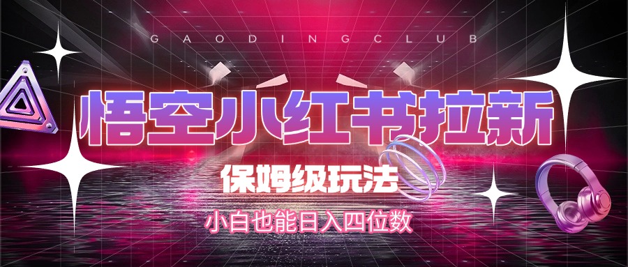 悟空小红书拉新，保姆级玩法，小白也能日入四位数轻创网-网创项目资源站-副业项目-创业项目-搞钱项目轻创网