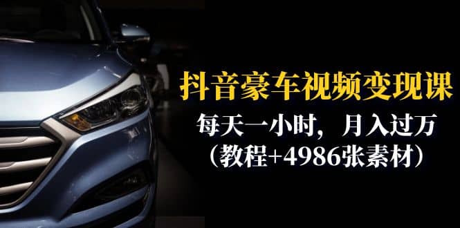 抖音豪车视频变现分享课：每天一小时，月入过万（教程+4986张素材）轻创网-网创项目资源站-副业项目-创业项目-搞钱项目轻创网